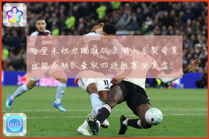 哈登米切尔瞄准双杀湖人东契奇复出能否助队豪取四连胜赛场复盘：最新赛事动态与深度分析