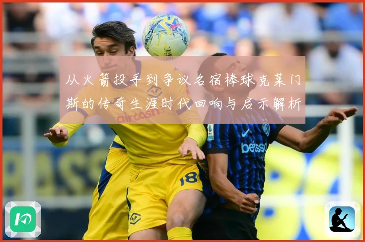 从火箭投手到争议名宿棒球克莱门斯的传奇生涯时代回响与启示解析：最新赛事动态与深度分析