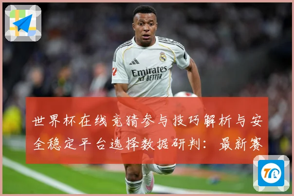 世界杯在线竞猜参与技巧解析与安全稳定平台选择数据研判：最新赛事动态与深度分析