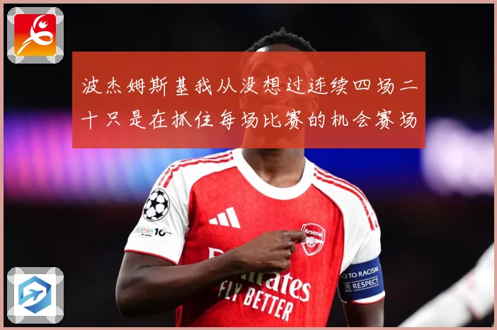 波杰姆斯基我从没想过连续四场二十只是在抓住每场比赛的机会赛场复盘：最新赛事动态与深度分析