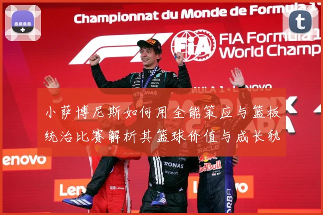 小萨博尼斯如何用全能策应与篮板统治比赛解析其篮球价值与成长轨迹：最新赛事动态与深度分析