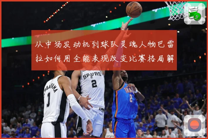 从中场发动机到球队灵魂人物巴雷拉如何用全能表现改变比赛格局解析：最新赛事动态与深度分析