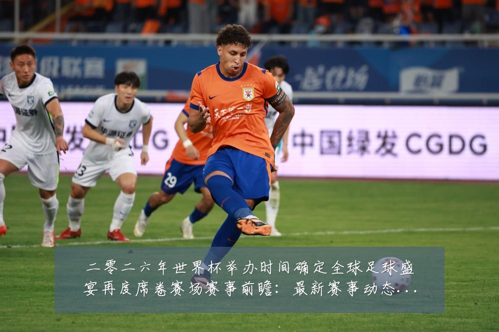 二零二六年世界杯举办时间确定全球足球盛宴再度席卷赛场赛事前瞻：最新赛事动态与深度分析