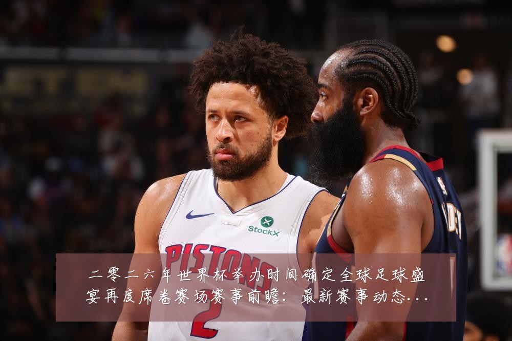 二零二六年世界杯举办时间确定全球足球盛宴再度席卷赛场赛事前瞻：最新赛事动态与深度分析