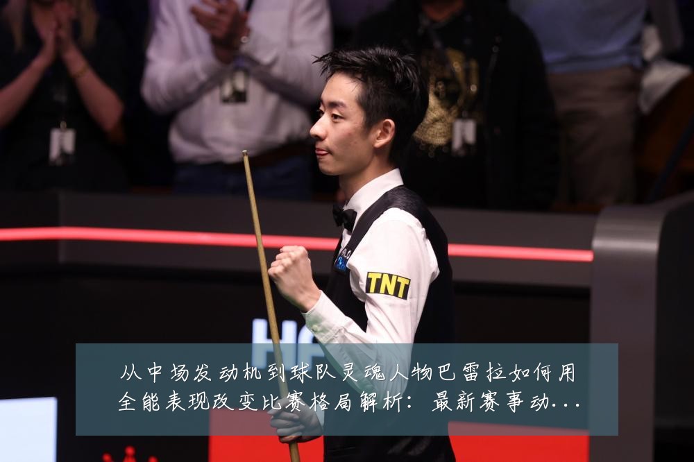 从中场发动机到球队灵魂人物巴雷拉如何用全能表现改变比赛格局解析：最新赛事动态与深度分析