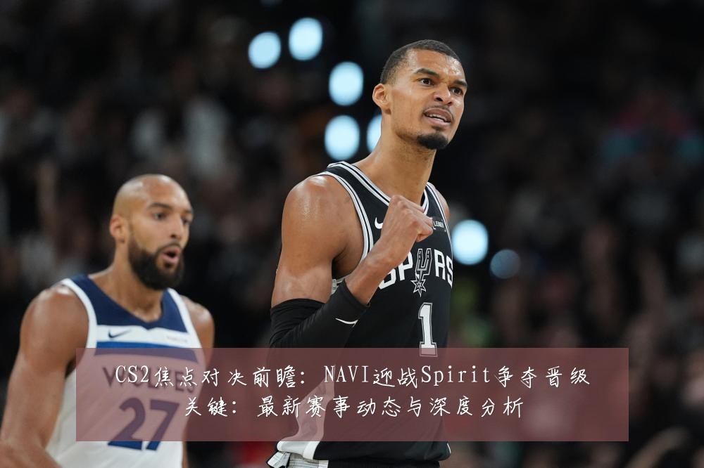 CS2焦点对决前瞻:NAVI迎战Spirit争夺晋级关键:最新赛事动态与深度分析