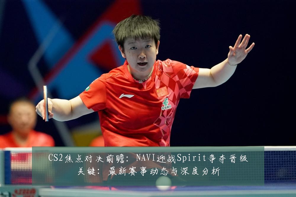 CS2焦点对决前瞻:NAVI迎战Spirit争夺晋级关键:最新赛事动态与深度分析
