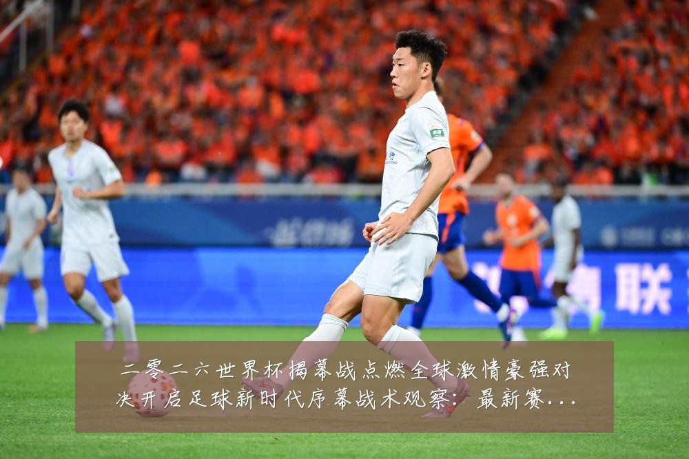 二零二六世界杯揭幕战点燃全球激情豪强对决开启足球新时代序幕战术观察:最新赛事动态与深度分析