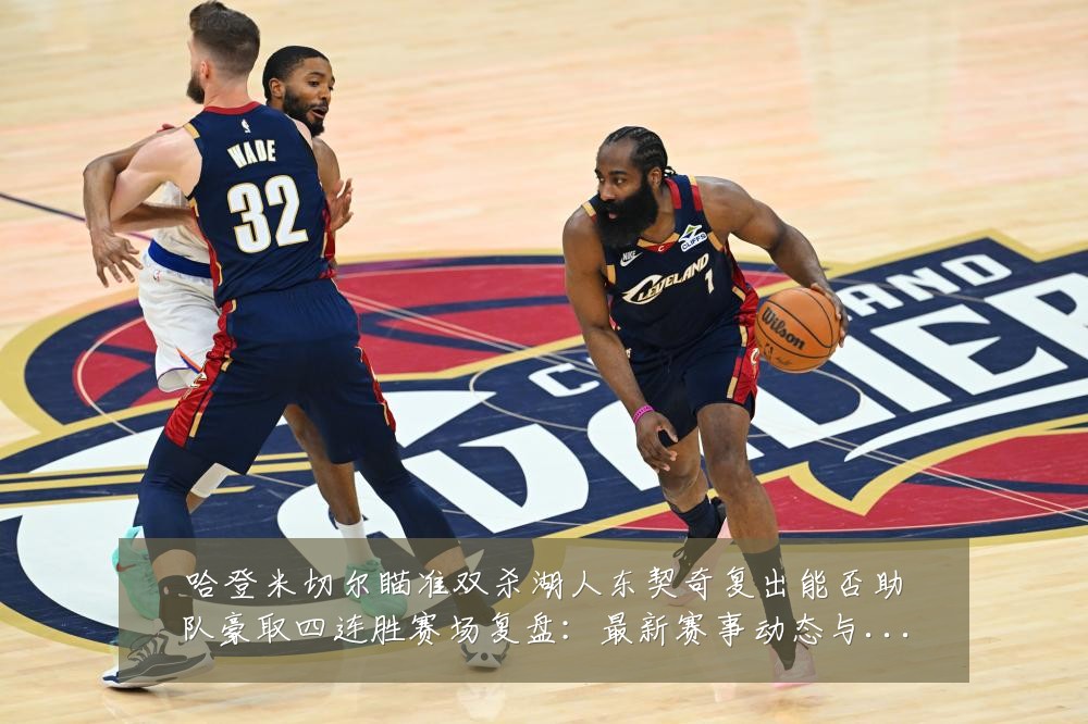 哈登米切尔瞄准双杀湖人东契奇复出能否助队豪取四连胜赛场复盘:最新赛事动态与深度分析