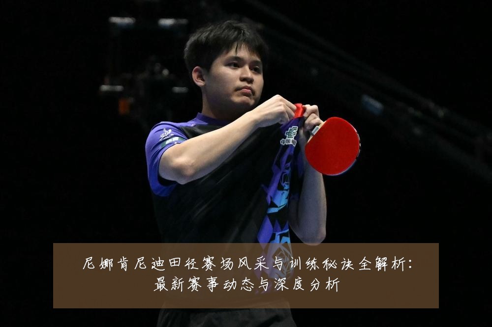 尼娜肯尼迪田径赛场风采与训练秘诀全解析:最新赛事动态与深度分析