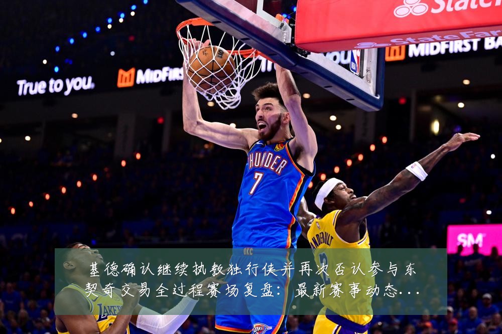 基德确认继续执教独行侠并再次否认参与东契奇交易全过程赛场复盘:最新赛事动态与深度分析
