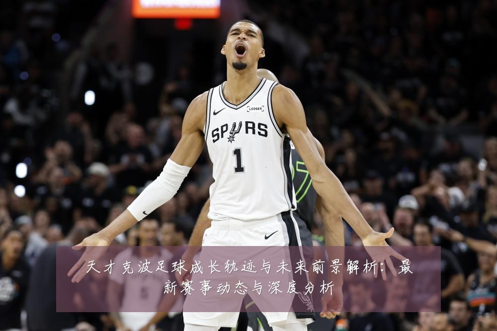 天才克波足球成长轨迹与未来前景解析:最新赛事动态与深度分析