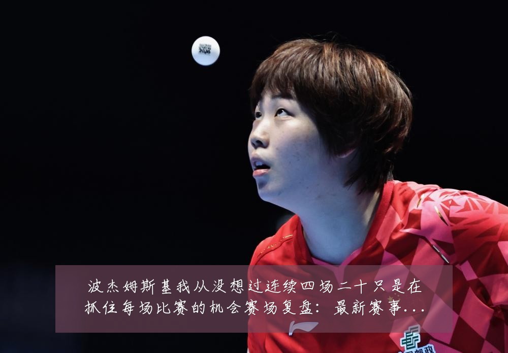 波杰姆斯基我从没想过连续四场二十只是在抓住每场比赛的机会赛场复盘:最新赛事动态与深度分析